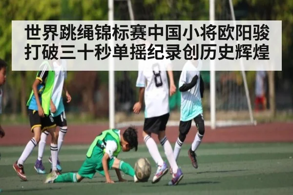 世界跳绳锦标赛中国小将欧阳骏打破三十秒单摇纪录创历史辉煌