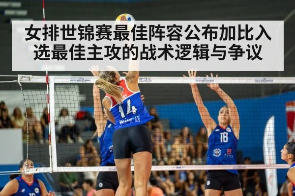 女排世锦赛最佳阵容公布加比入选最佳主攻的战术逻辑与争议