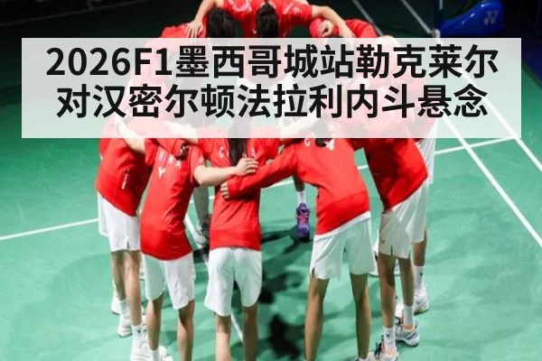 2026F1墨西哥城站勒克莱尔对汉密尔顿法拉利内斗悬念