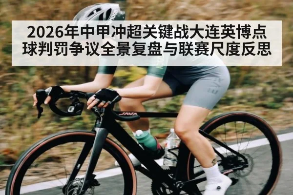 2026年中甲冲超关键战大连英博点球判罚争议全景复盘与联赛尺度反思